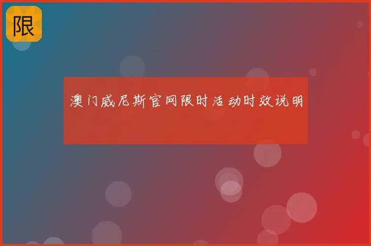 澳门威尼斯官网限时活动时效说明