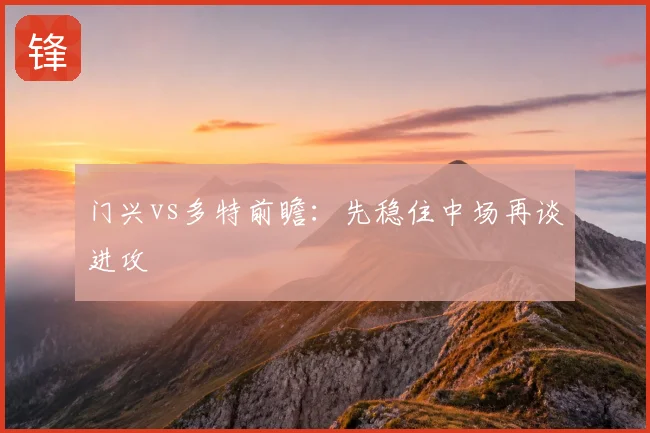 门兴vs多特前瞻：先稳住中场再谈进攻