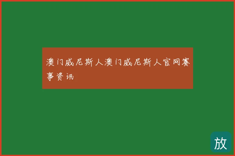 澳门威尼斯人澳门威尼斯人官网赛事资讯