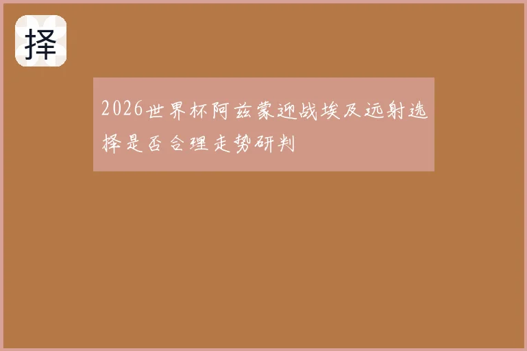 2026世界杯阿兹蒙迎战埃及远射选择是否合理走势研判