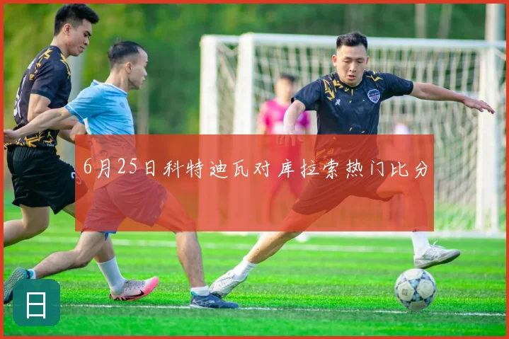 6月25日科特迪瓦对库拉索热门比分