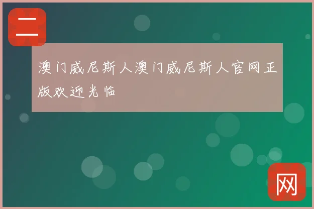 澳门威尼斯人澳门威尼斯人官网正版欢迎光临