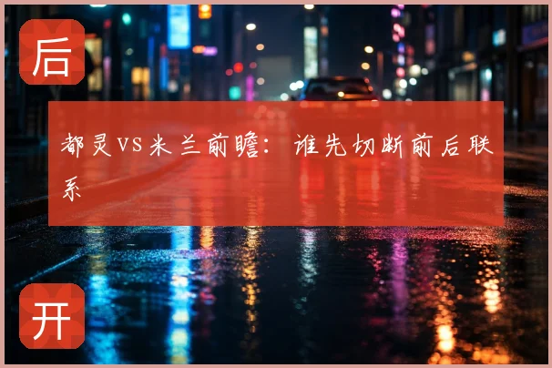 都灵vs米兰前瞻：谁先切断前后联系