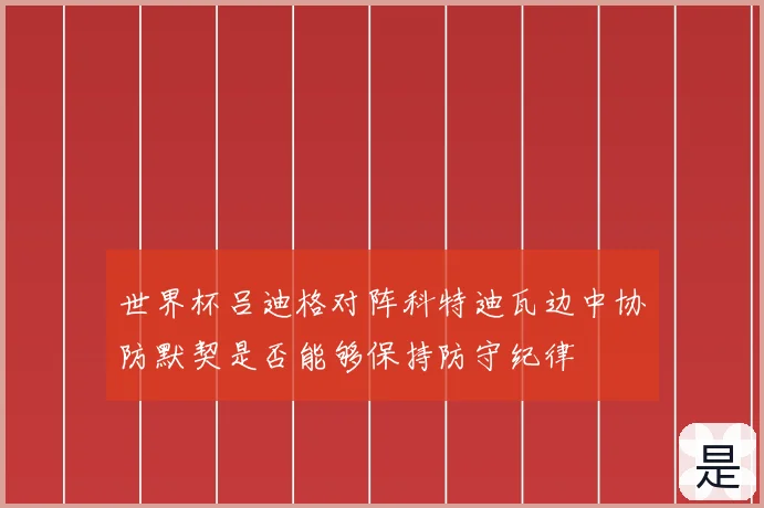 世界杯吕迪格对阵科特迪瓦边中协防默契是否能够保持防守纪律