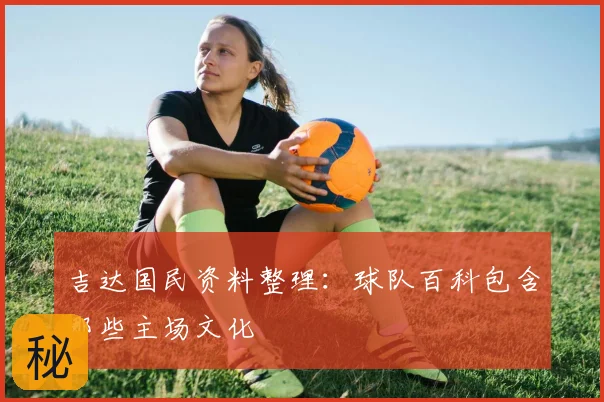 吉达国民资料整理：球队百科包含哪些主场文化