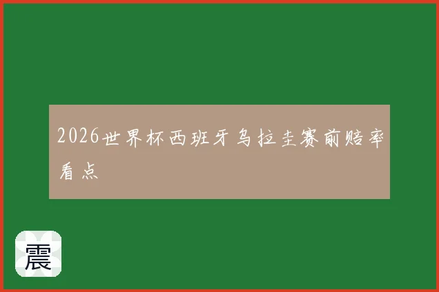 2026世界杯西班牙乌拉圭赛前赔率看点